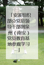安溪组织部分党员领导干部到泉州（南安）党员教育基地参观学习