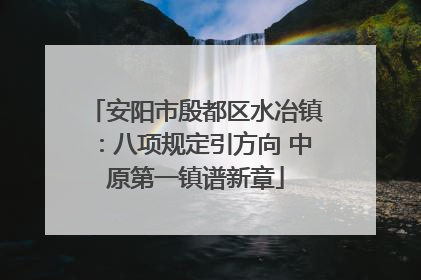 安阳市殷都区水冶镇：八项规定引方向 中原第一镇谱新章