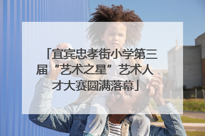 宜宾忠孝街小学第三届“艺术之星”艺术人才大赛圆满落幕