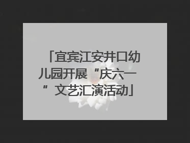 宜宾江安井口幼儿园开展“庆六一”文艺汇演活动