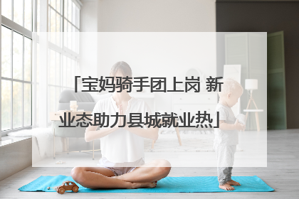 宝妈骑手团上岗 新业态助力县城就业热