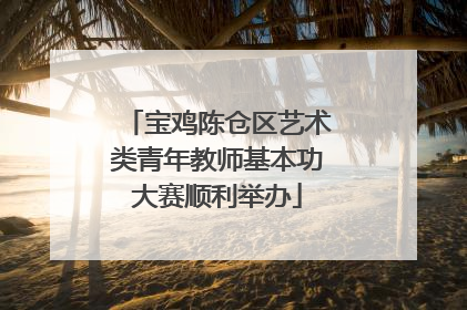 宝鸡陈仓区艺术类青年教师基本功大赛顺利举办