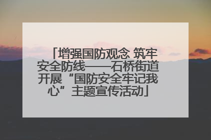 增强国防观念 筑牢安全防线——石桥街道开展“国防安全牢记我心”主题宣传活动
