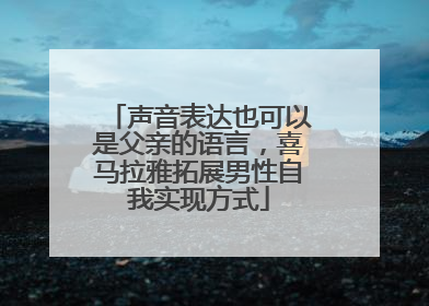 声音表达也可以是父亲的语言，喜马拉雅拓展男性自我实现方式