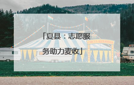 夏县：志愿服务助力麦收