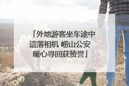 外地游客坐车途中遗落相机 崂山公安暖心寻回获赞誉