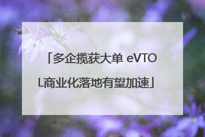 多企揽获大单 eVTOL商业化落地有望加速