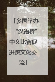 多国举办“汉语桥”中文比赛促进跨文化交流