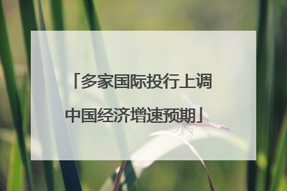 多家国际投行上调中国经济增速预期