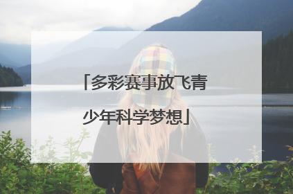 多彩赛事放飞青少年科学梦想