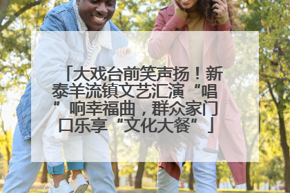 大戏台前笑声扬！新泰羊流镇文艺汇演“唱”响幸福曲，群众家门口乐享“文化大餐”