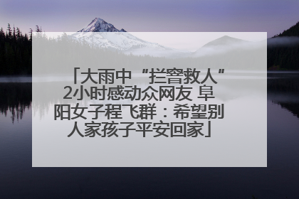 大雨中“拦窨救人”2小时感动众网友 阜阳女子程飞群：希望别人家孩子平安回家