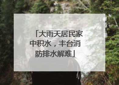 大雨天居民家中积水，丰台消防排水解难