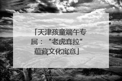 天津孩童端午专属：“老虎耷拉”蕴藏文化寓意