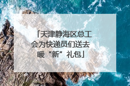 天津静海区总工会为快递员们送去暖“新”礼包