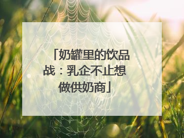 奶罐里的饮品战：乳企不止想做供奶商