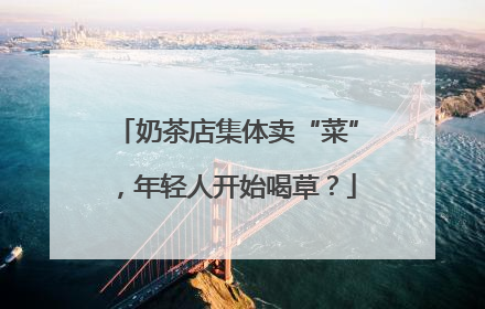 奶茶店集体卖“菜”，年轻人开始喝草？