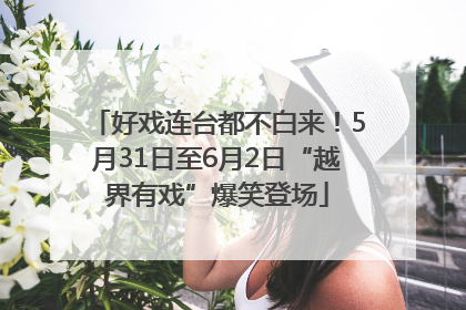 好戏连台都不白来！5月31日至6月2日“越界有戏”爆笑登场