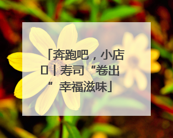 奔跑吧，小店㊼丨寿司“卷出”幸福滋味
