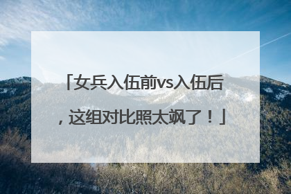 女兵入伍前vs入伍后，这组对比照太飒了！