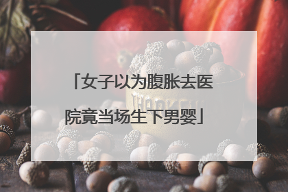 女子以为腹胀去医院竟当场生下男婴