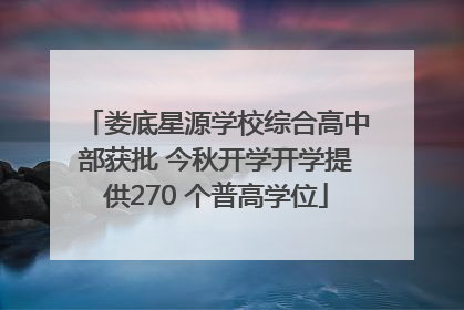 娄底星源学校综合高中部获批 今秋开学开学提供270 个普高学位