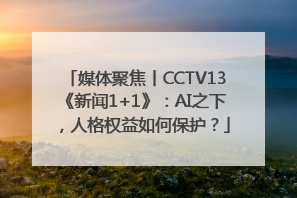 媒体聚焦丨CCTV13《新闻1+1》：AI之下，人格权益如何保护？