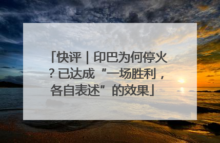 快评｜印巴为何停火？已达成“一场胜利，各自表述”的效果