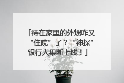 待在家里的外甥咋又“住院”了？“神探”银行人果断上线！