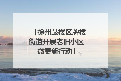 徐州鼓楼区牌楼街道开展老旧小区微更新行动
