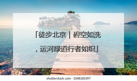 徒步北京｜碧空如洗，运河绿道行者如织