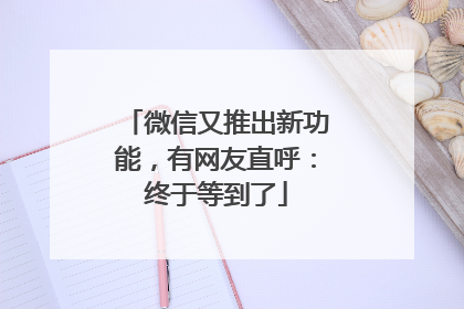 微信又推出新功能，有网友直呼：终于等到了