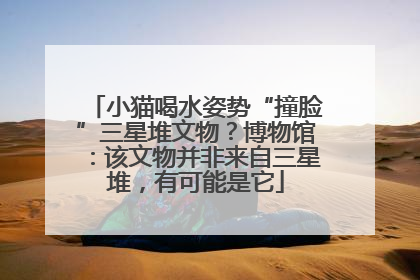 小猫喝水姿势“撞脸”三星堆文物？博物馆：该文物并非来自三星堆，有可能是它
