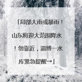 局部大雨或暴雨！山东将迎大范围降水！勿靠近，淄博一水库紧急提醒→