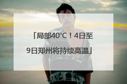局部40℃！4日至9日郑州将持续高温