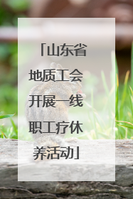 山东省地质工会开展一线职工疗休养活动