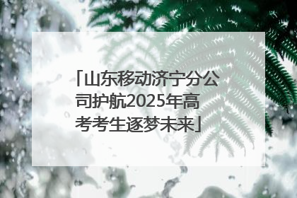 山东移动济宁分公司护航2025年高考考生逐梦未来