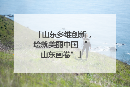 山东多维创新，绘就美丽中国 “山东画卷”