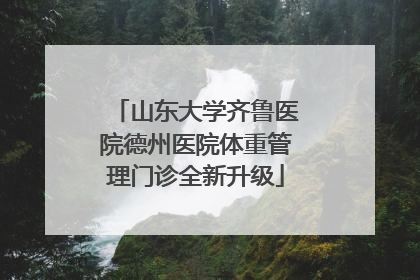 山东大学齐鲁医院德州医院体重管理门诊全新升级