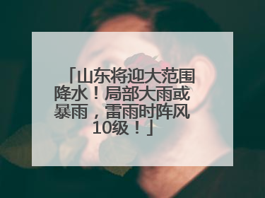 山东将迎大范围降水！局部大雨或暴雨，雷雨时阵风10级！