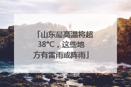 山东最高温将超38°C，这些地方有雷雨或阵雨