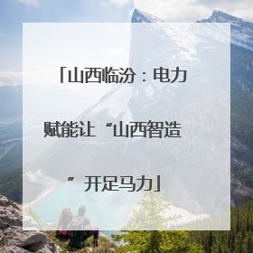 山西临汾：电力赋能让“山西智造”开足马力