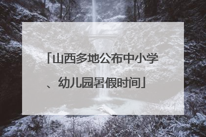 山西多地公布中小学、幼儿园暑假时间