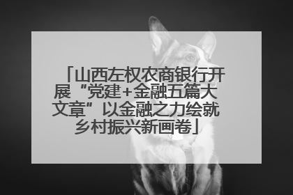 山西左权农商银行开展“党建+金融五篇大文章”以金融之力绘就乡村振兴新画卷