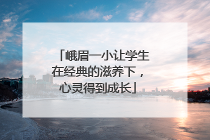 峨眉一小让学生在经典的滋养下，心灵得到成长