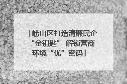 崂山区打造清廉民企“金钥匙” 解锁营商环境“优”密码