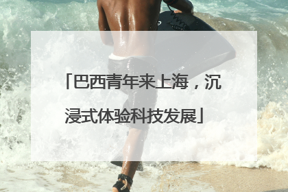 巴西青年来上海，沉浸式体验科技发展