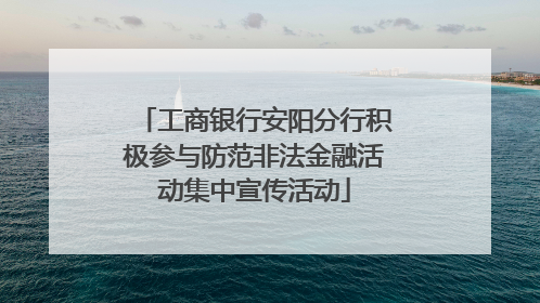 工商银行安阳分行积极参与防范非法金融活动集中宣传活动