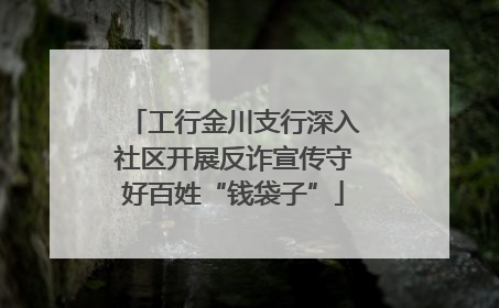 工行金川支行深入社区开展反诈宣传守好百姓“钱袋子”