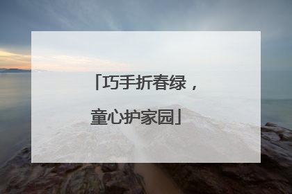 巧手折春绿，童心护家园